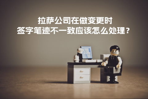 拉薩公司在做變更時，簽字筆跡不一致應(yīng)該怎么處理？