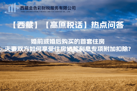 【西藏】婚前或婚后購買的首套住房，夫妻雙方如何享受住房貸款利息專項附加扣除?