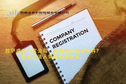拉薩成立一家公司，需要提交哪些資料？股東及法人需要到現(xiàn)場嗎？