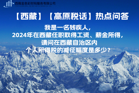 【高原稅話】熱點問答（我是一名殘疾人，2024年在西藏任職取得工資、薪金所得，請問在西藏自治區(qū)內(nèi)個人所得稅的減征幅度是多少？）