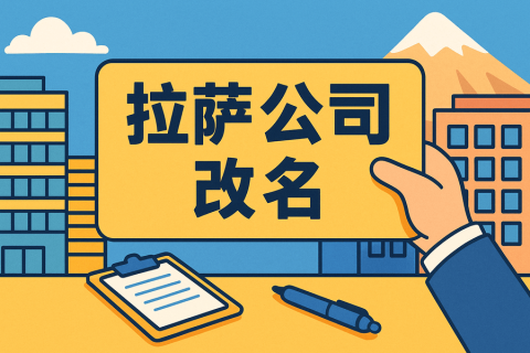拉薩公司改名怎么操作？需要多長(zhǎng)時(shí)間？